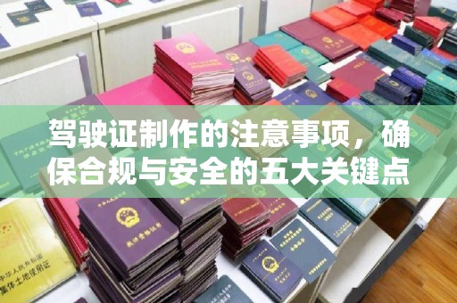 和硕驾驶证制作的注意事项，确保合规与安全的五大关键点